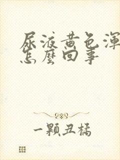 尿液黄色浑浊是怎么回事