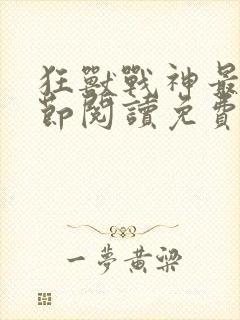 狂兽战神最新章节阅读免费