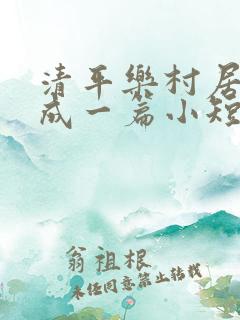 清平乐村居改写成一篇小短文