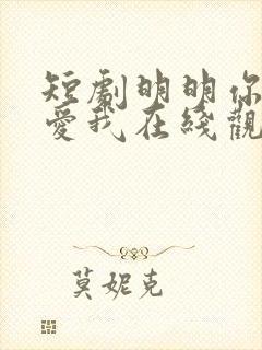 短剧明明你也很爱我在线观看