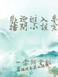 欢迎进入梦魇直播间小说完结了吗