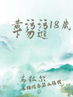 黄污污18岁以下勿进