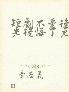 短剧不爱后白月光后悔了免费观看全集