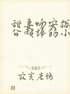 甜妻吻安总裁老公超棒的小说全集