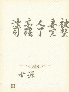 漂亮人妻被夫上司强了完整版
