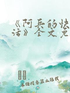 《阿兵的快乐生活》全文免费阅读