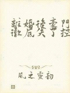 离婚后豪门前夫彻底失了控电子书完整版