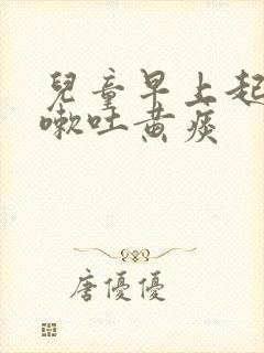 儿童早上起来咳嗽吐黄痰