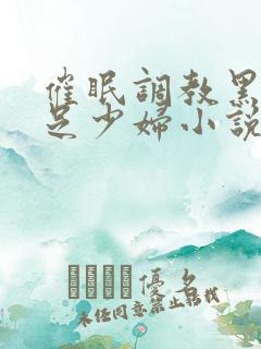 催眠调教黑丝玉足少妇小说
