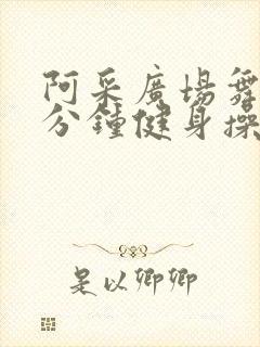 阿采广场舞30分钟健身操