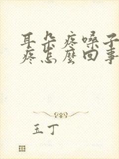 耳朵疼嗓子疼头疼怎么回事