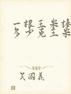 一根玉米棒子有多少克玉米