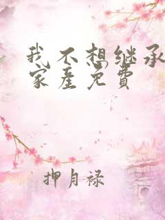 我不想继承万亿家产免费