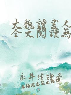 大魏读书人小说全文阅读无弹窗
