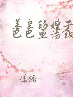 善良的嫂子3字巴巴鱼汤饭惹人