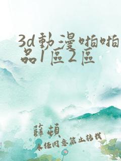 3d动漫啪啪精品1区2区
