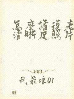 怎么修复老照片清晰度照片