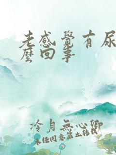 老感觉有尿意怎么回事