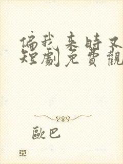 偏我来时又逢君短剧免费观看