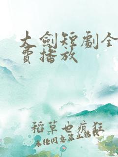 大剑短剧全集免费播放
