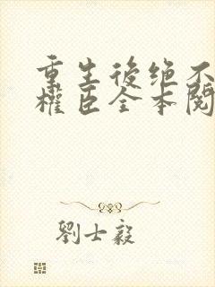 重生后绝不嫁给权臣全本阅读