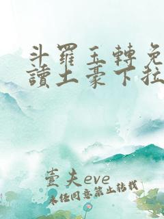 斗罗玉转免费阅读土豪下拉式