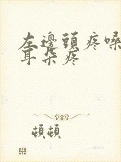 左边头疼嗓子疼耳朵疼