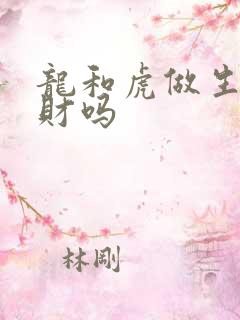 龙和虎做生意合财吗