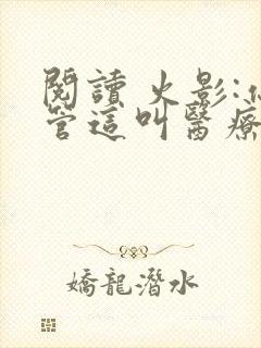 阅读 火影:你管这叫医疗忍者?
