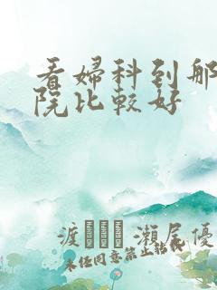 看妇科到那家医院比较好