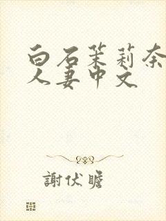 白石茉莉奈侵犯人妻中文