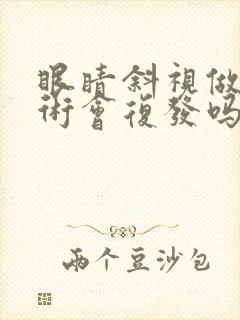 眼睛斜视做了手术会复发吗