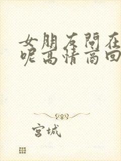 女朋友问在干嘛呢高情商回复