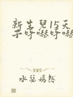 新生儿15天鼻子呼哧呼哧的怎么回事