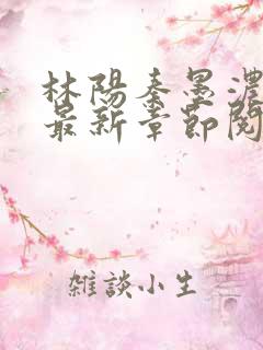 林阳秦墨浓免费最新章节阅读