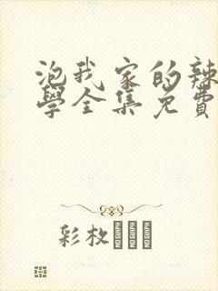 泡我家的辣妹同学全集免费观看动漫