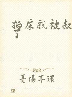 拍床戏被叔叔做了