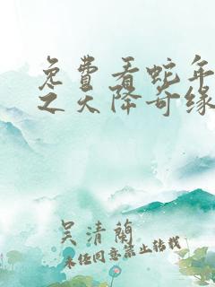 免费看蛇年大吉之天降奇缘短剧