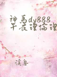 神马dy888午夜理伦理片