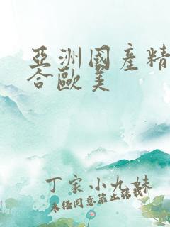 亚洲国产精品综合欧美