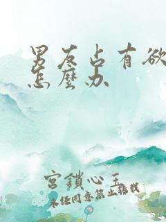 男友占有欲太强怎么办