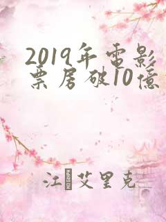2019年电影票房破10亿的电影