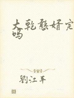大乾憨婿完结了吗