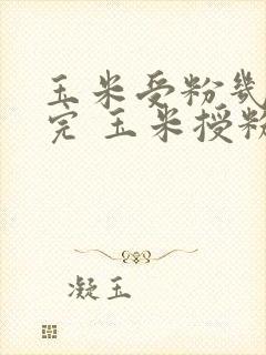 玉米受粉几天受完 玉米授粉期间能浇水
