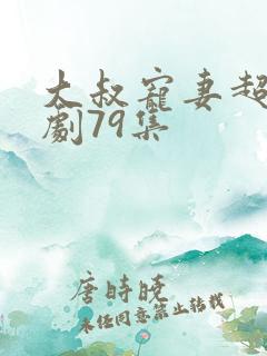 大叔宠妻超甜短剧79集
