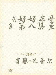 《好好疼爱里面》第八集免费观看