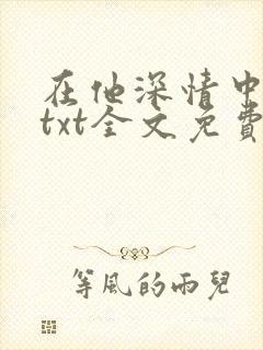 在他深情中陨落txt全文免费下载