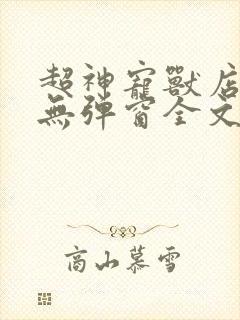 超神宠兽店古羲无弹窗全文免费阅读