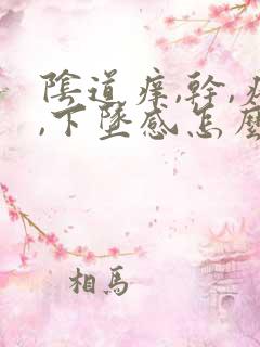 阴道痒,干,疼,下坠感怎么回事