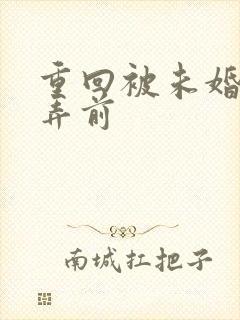 重回被未婚妻玩弄前